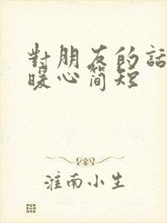 对朋友的话语 暖心简短