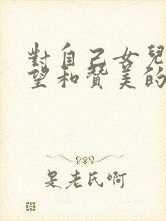 对自己女儿的期望和赞美的句子