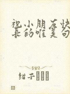 祝小朋友快乐成长的唯美句子