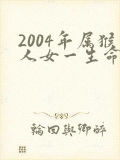 2004年属猴人女一生命运怎样