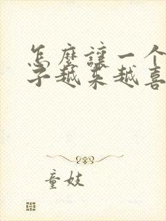 怎么让一个女孩子越来越喜欢上你