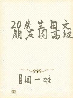 20岁生日文案朋友圈高级