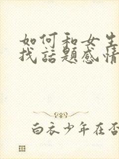 如何和女生聊天找话题感情升温