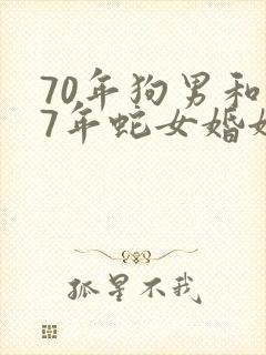 70年狗男和77年蛇女婚姻相配吗