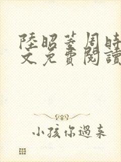 陆昭菱周时阅全文免费阅读最新章节