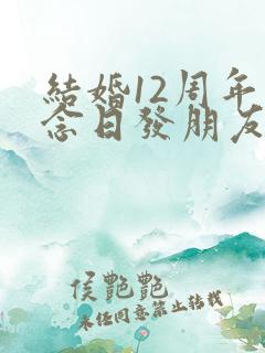 结婚12周年纪念日发朋友圈