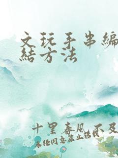 文玩手串编绳打结方法