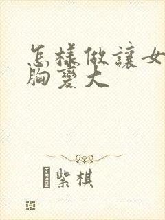 怎样做让女人的胸变大