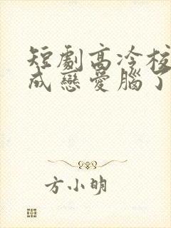 短剧高冷校草他成恋爱脑了