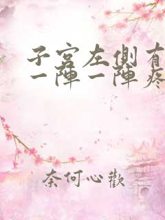 子宫左侧有时候一阵一阵疼怎么回事