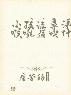 小孩流鼻涕鼻塞喉咙痛吃什么药好