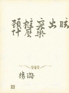 颈椎突出眩晕吃什么药