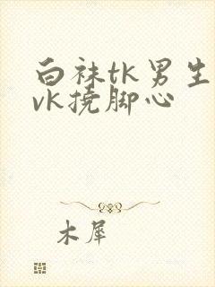 白袜tk男生丨vk挠脚心