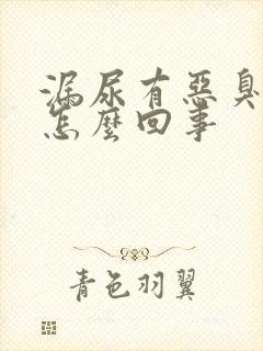 漏尿有恶臭味是怎么回事