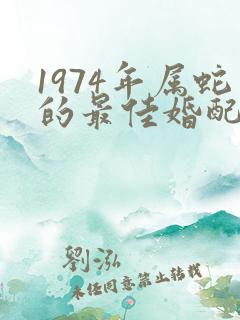 1974年属蛇的最佳婚配