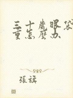 三十岁眼袋特别重怎么办