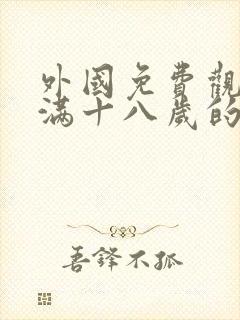 外国免费观看已满十八岁的电视剧