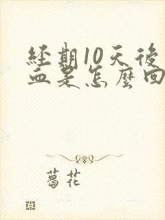 经期10天后出血是怎么回事