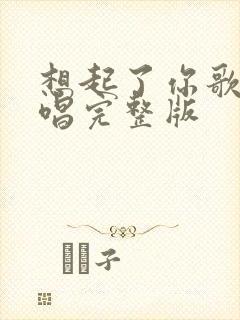 想起了你歌曲原唱完整版