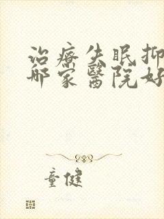 治疗失眠抑郁 哪家医院好