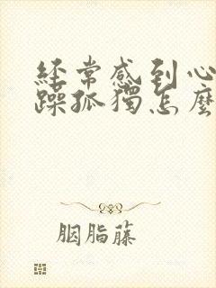 经常感到心情烦躁孤独怎么办