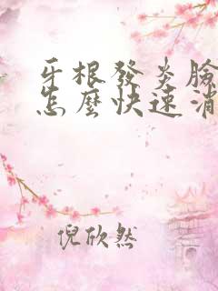 牙根发炎脸肿了怎么快速消肿