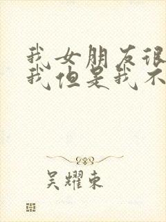 我女朋友很喜欢我但是我不怎么喜欢了怎么办