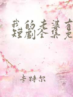 我的老婆有点怪短剧全集免费观看