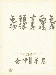 龟头有白色分泌物很臭还痒