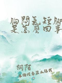 胸闷气短脚无力是怎么回事