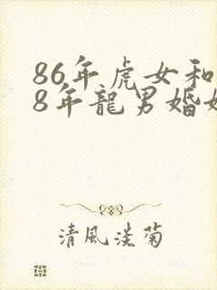 86年虎女和88年龙男婚姻配吗