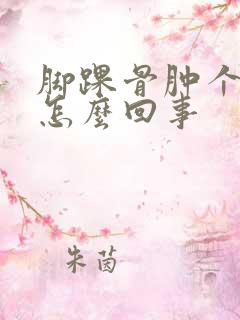 脚踝骨肿个包是怎么回事