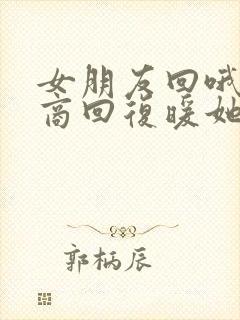 女朋友回哦高情商回复暖她一整天