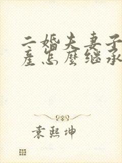 二婚夫妻子女遗产怎么继承