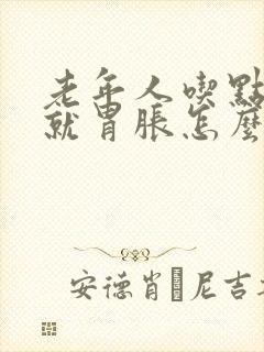 老年人吃点东西就胃胀怎么回事