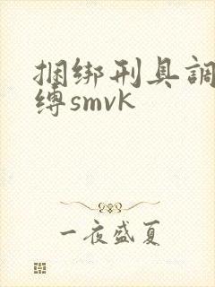 捆绑刑具调教束缚smvk