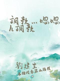 调教…嗯嗯c…h调教