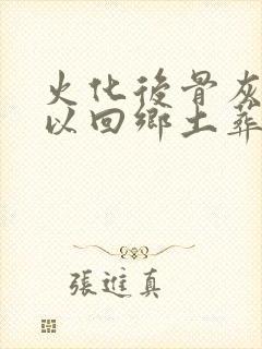 火化后骨灰盒可以回乡土葬吗