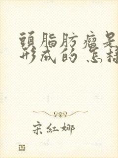 头脂肪瘤是怎么形成的 怎样消除脂肪瘤