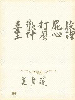 喜欢打屁股的男生什么心理原因