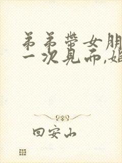 弟弟带女朋友第一次见面,姐姐送什么合适