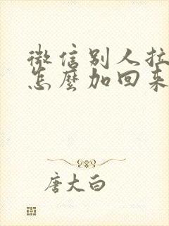 微信别人拉黑了怎么加回来