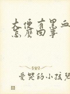 大便有黑血块是怎么回事