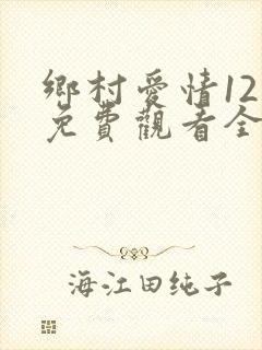 乡村爱情12集免费观看全集