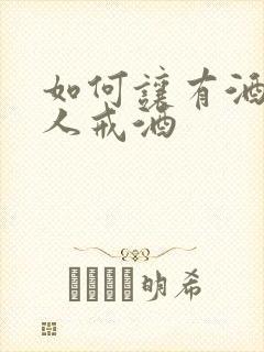 如何让有酒瘾的人戒酒