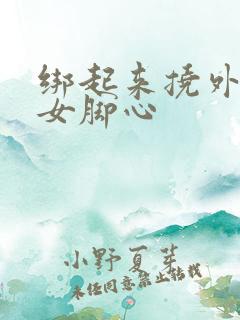 绑起来挠外国美女脚心