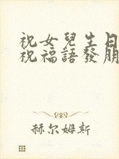 祝女儿生日快乐祝福语发朋友圈