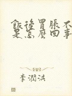 饭后胃胀不舒服是怎么回事