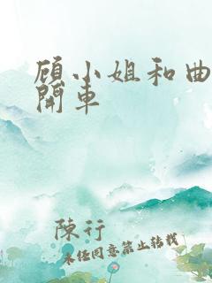 顾小姐和曲小姐开车