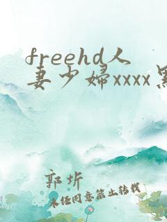 freehd人妻少妇xxxx黑人